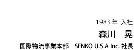 森川 晃　1983年入社　国際物流事業本部　SENKO U.S.A Inc. 社長
